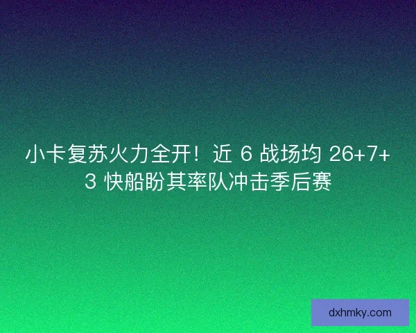 小卡复苏火力全开！近 6 战场均 26+7+3 快船盼其率队冲击季后赛