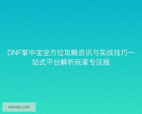 DNF掌中宝全方位攻略资讯与实战技巧一站式平台解析玩家专区版